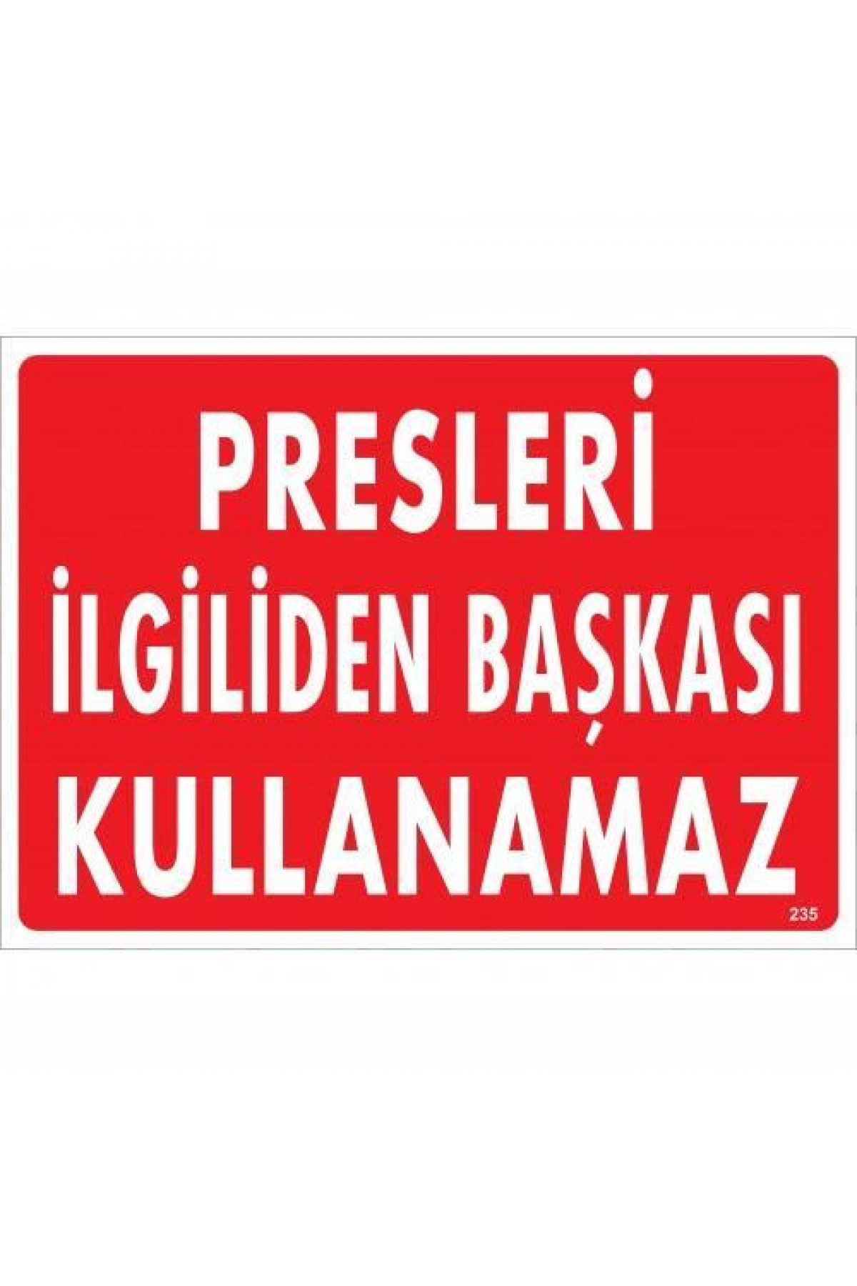 Presleri İlgiliden Başkası Kullanamaz Uyarı Levhası 25x35 KOD:235 Lisinya202 Presleri İlgiliden Başkası Kullanamaz Uyarı Levhası 25x35 KOD:235