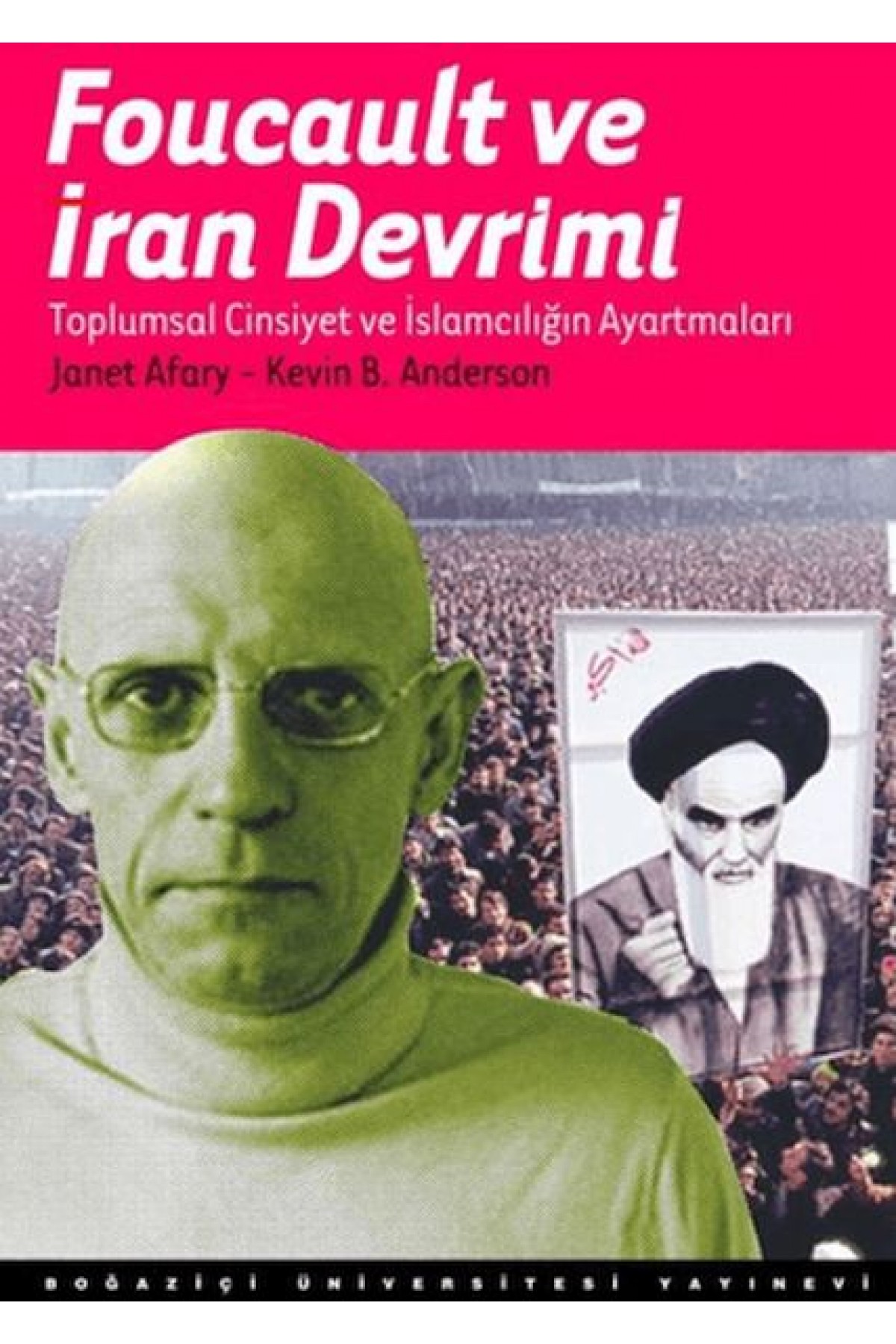 Foucault Ve İran Devrimi : Toplumsal Cinsiyet Ve İslamcılığın Ayartmaları Foucault Ve İran Devrimi : Toplumsal Cinsiyet Ve İslamcılığın Ayartmaları