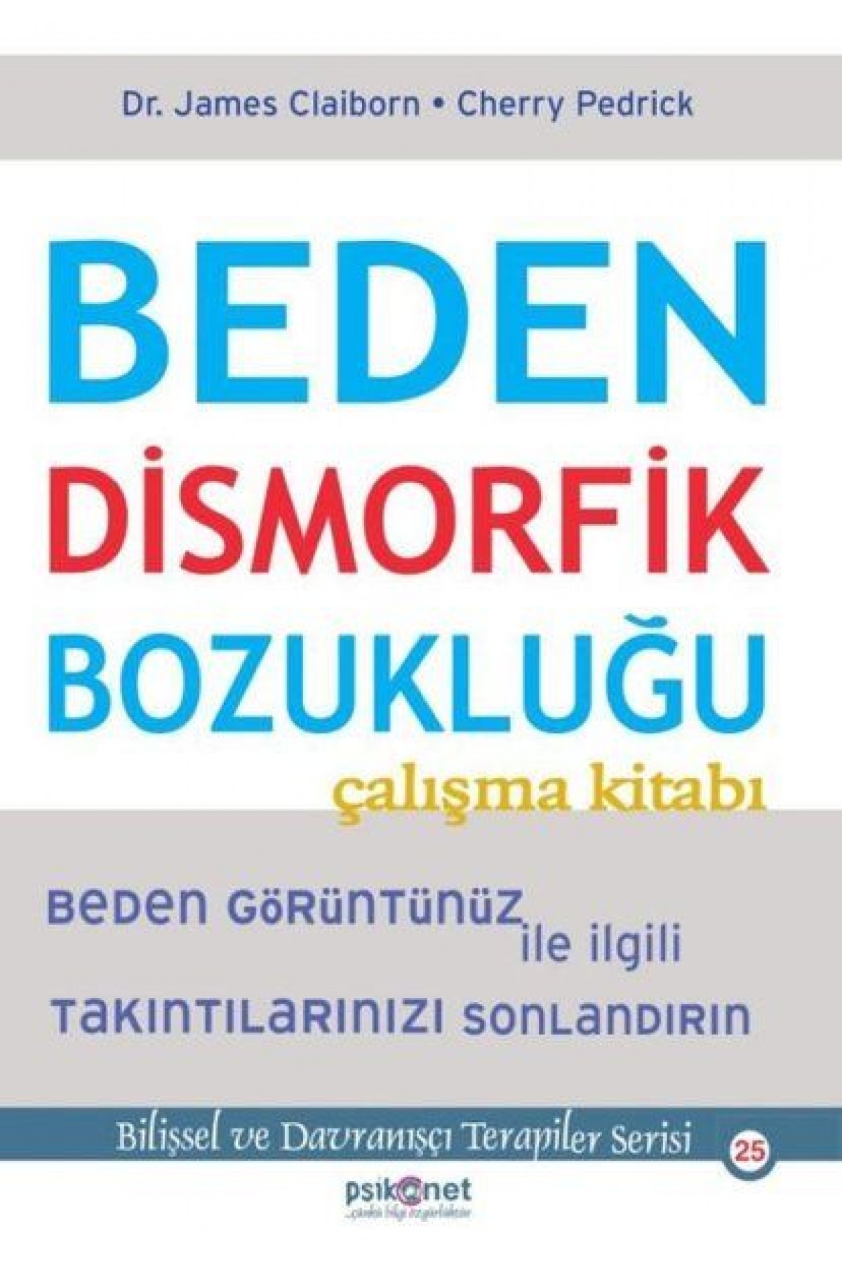 Beden Dismorfik Bozukluğu Çalışma Kitabı - Bilişsel ve Davranışçı Terapiler Serisi 25 Beden Dismorfik Bozukluğu Çalışma Kitabı - Bilişsel ve Davranışçı Terapiler Serisi 25