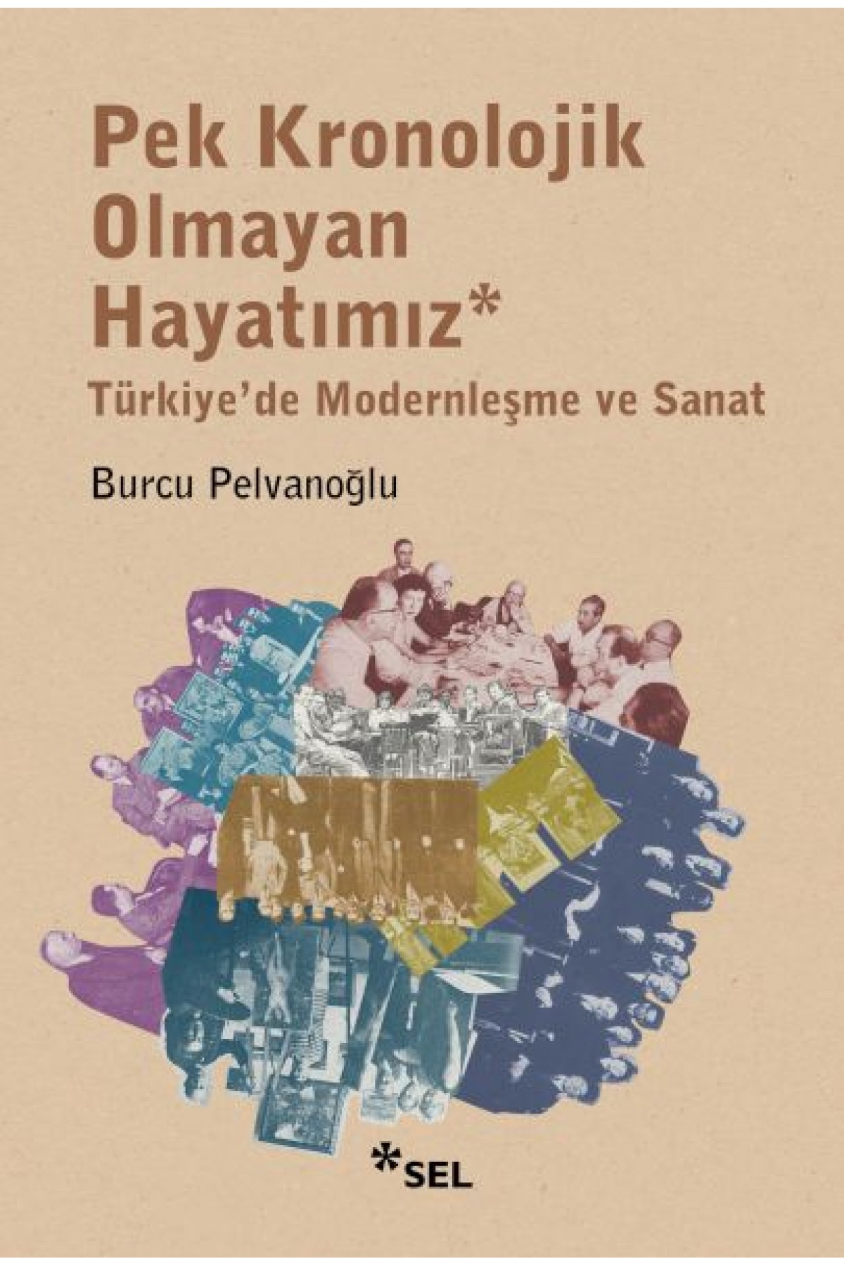 Pek Kronolojik Olmayan Hayatımız: Türkiye'de Modernleşme ve Sanat Pek Kronolojik Olmayan Hayatımız: Türkiye'de Modernleşme ve Sanat