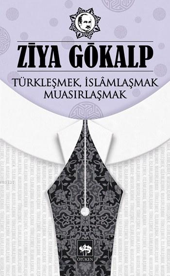 Türkleşmek, İslamlaşmak, Muasırlaşmak Türkleşmek, İslamlaşmak, Muasırlaşmak