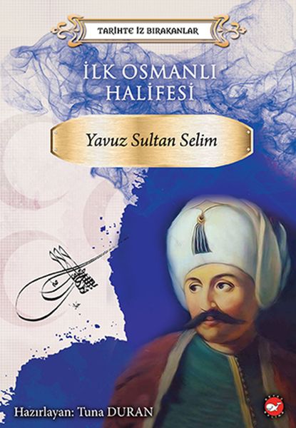 Tarihte İz Bırakanlar - İlk Osmanlı Halifesi - Yavuz Sultan Selim Tarihte İz Bırakanlar - İlk Osmanlı Halifesi - Yavuz Sultan Selim