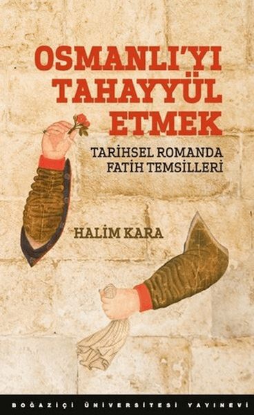 Osmanlı’Yı Tahayyül Etmek Tarihsel Romanda Fatih Temsilleri Osmanlı’Yı Tahayyül Etmek Tarihsel Romanda Fatih Temsilleri