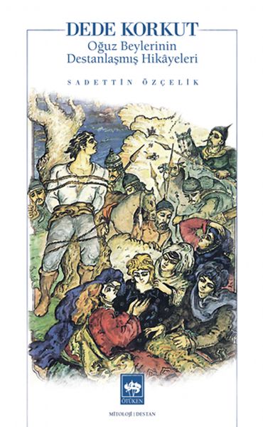 Dede Korkut Oğuz Beylerinin Destanlaşmış Hikayeleri Dede Korkut Oğuz Beylerinin Destanlaşmış Hikayeleri