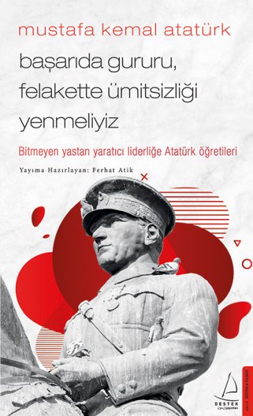 Mustafa Kemal Atatürk - Başarıda Gururu, Felakette Ümitsizliği Yenmeliyiz Mustafa Kemal Atatürk - Başarıda Gururu, Felakette Ümitsizliği Yenmeliyiz