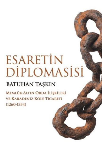 Esaretin Diplomasisi - Memlûk-Altın Orda İlişkileri ve Karadeniz Köle Ticareti (1260-1354) Esaretin Diplomasisi - Memlûk-Altın Orda İlişkileri ve Karadeniz Köle Ticareti (1260-1354)