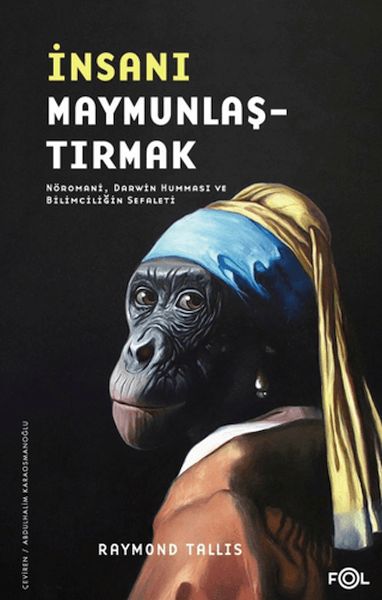 İnsanı Maymunlaştırmak –Nöromani, Darwin Humması ve Bilimciliğin Sefaleti– İnsanı Maymunlaştırmak –Nöromani, Darwin Humması ve Bilimciliğin Sefaleti–