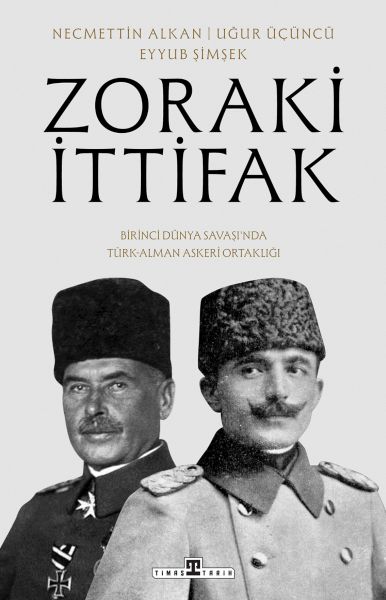Zoraki İttifak & Birinci Dünya Savaşı’nda Türk-Alman Askerî Ortaklığı Zoraki İttifak & Birinci Dünya Savaşı’nda Türk-Alman Askerî Ortaklığı