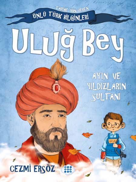Tarihe Yön Veren Ünlü Türk Bilginleri - Uluğ Bey - Ay'ın ve Yıldızların Sultanı Tarihe Yön Veren Ünlü Türk Bilginleri - Uluğ Bey - Ay'ın ve Yıldızların Sultanı