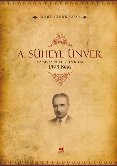 A. Süheyl Ünver Hayatı, Şahsiyeti ve Eserleri 1898-1986 A. Süheyl Ünver Hayatı, Şahsiyeti ve Eserleri 1898-1986