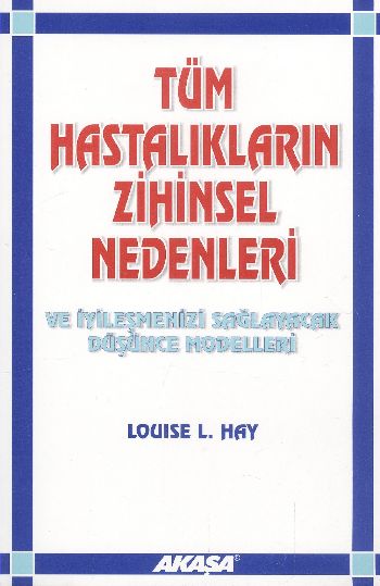 Tüm Hastalıkların Zihinsel Nedenleri ve İyileşmenizi Sağlayacak Düşünce Modelleri Tüm Hastalıkların Zihinsel Nedenleri ve İyileşmenizi Sağlayacak Düşünce Modelleri